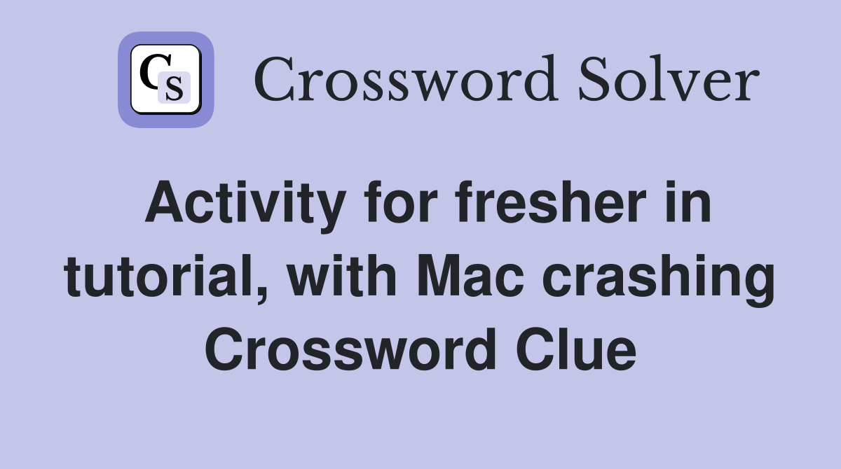 Activity for fresher in tutorial, with Mac crashing Crossword Clue